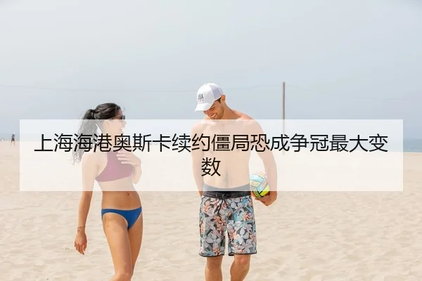 上海海港奥斯卡续约僵局恐成争冠最大变数